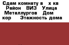 Сдам комнату в 3-х кв. › Район ­ ВИЗ › Улица ­ Металлургов › Дом ­ 40 кор.2 › Этажность дома ­ 5 › Цена ­ 7 000 - Свердловская обл., Екатеринбург г. Недвижимость » Квартиры аренда   